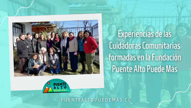 Experiencias de las Cuidadoras Comunitarias formadas en la Fundación Puente Alto Puede Más